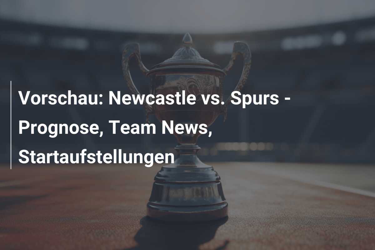 Vorschau: Newcastle vs. Spurs – Prognose, Team News, Startaufstellungen
