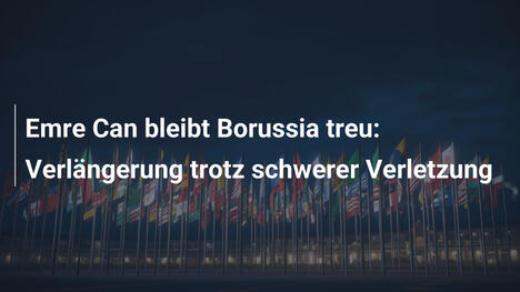 Emre Can bleibt Borussia treu: Verlängerung trotz schwerer Verletzung