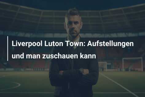 Liverpool Luton Town: Aufstellungen und man zuschauen kann