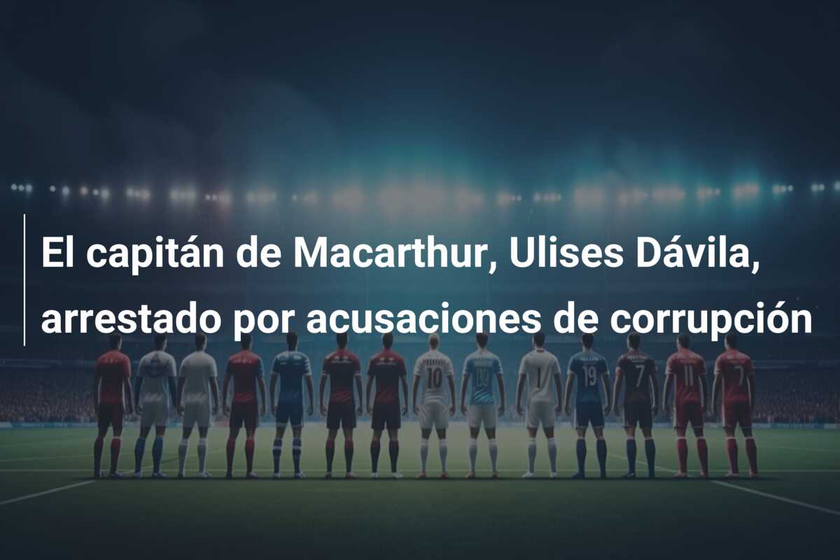 El capitán de Macarthur, Ulises Dávila, arrestado por acusaciones de corrupción