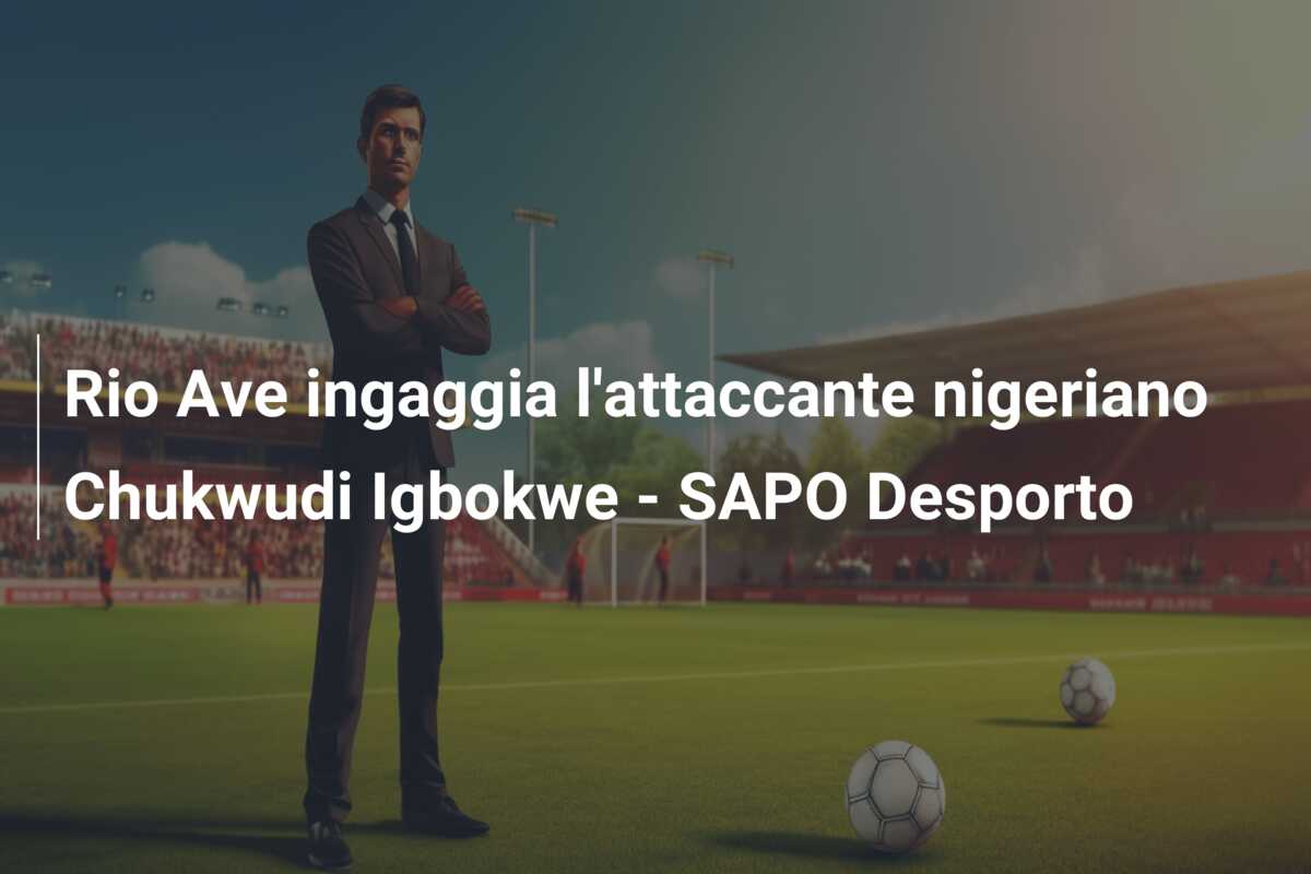 Rio Ave ingaggia l’attaccante nigeriano Chukwudi Igbokwe – SAPO Desporto
