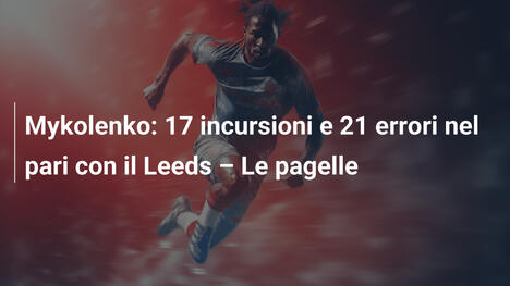 Mykolenko: 17 incursioni e 21 errori nel pari con il Leeds – Le pagelle