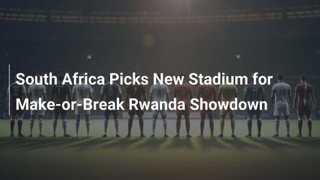 Afrique du Sud choisit un nouveau stade pour le choc face au Rwanda