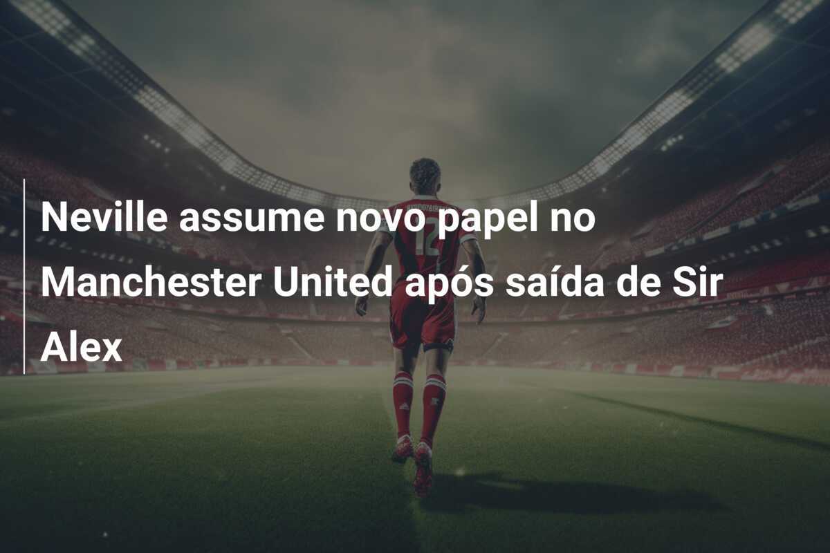 Neville assume novo papel no Manchester United após saída de Sir Alex