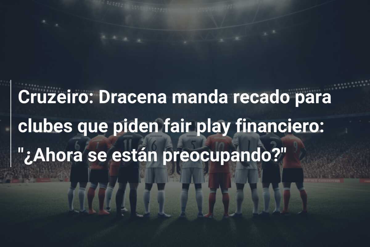 Cruzeiro: Dracena manda recado para clubes que piden fair play financiero: "¿Ahora se están preocupando?"