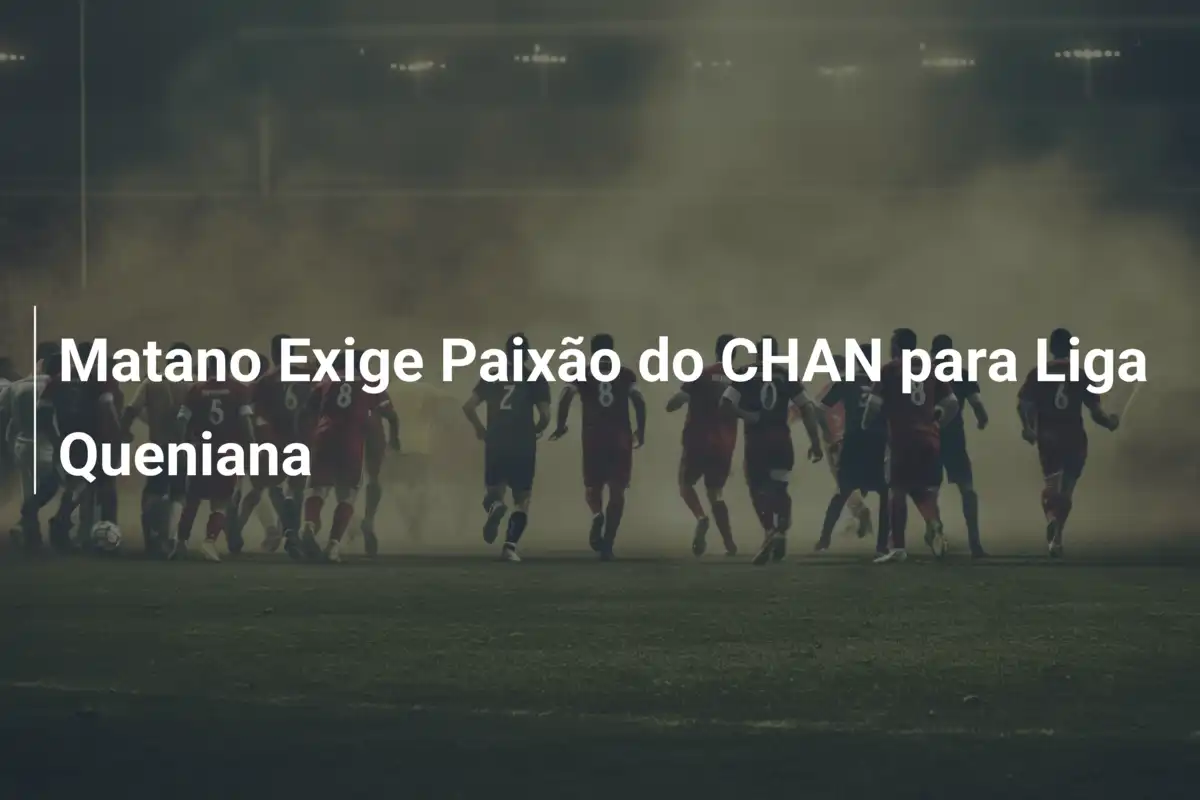 Matano Exige Paixão do CHAN para Liga Queniana