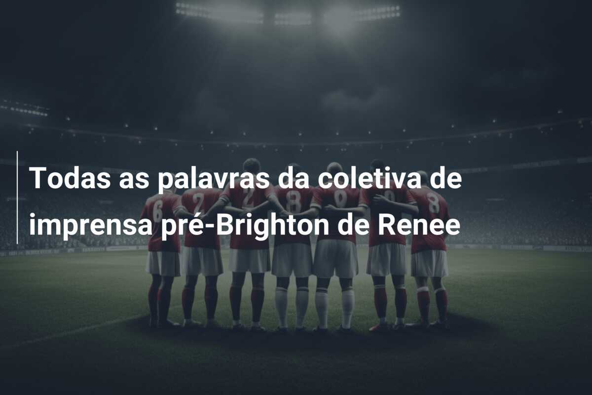 Todas as palavras da coletiva de imprensa pré-Brighton de Renee