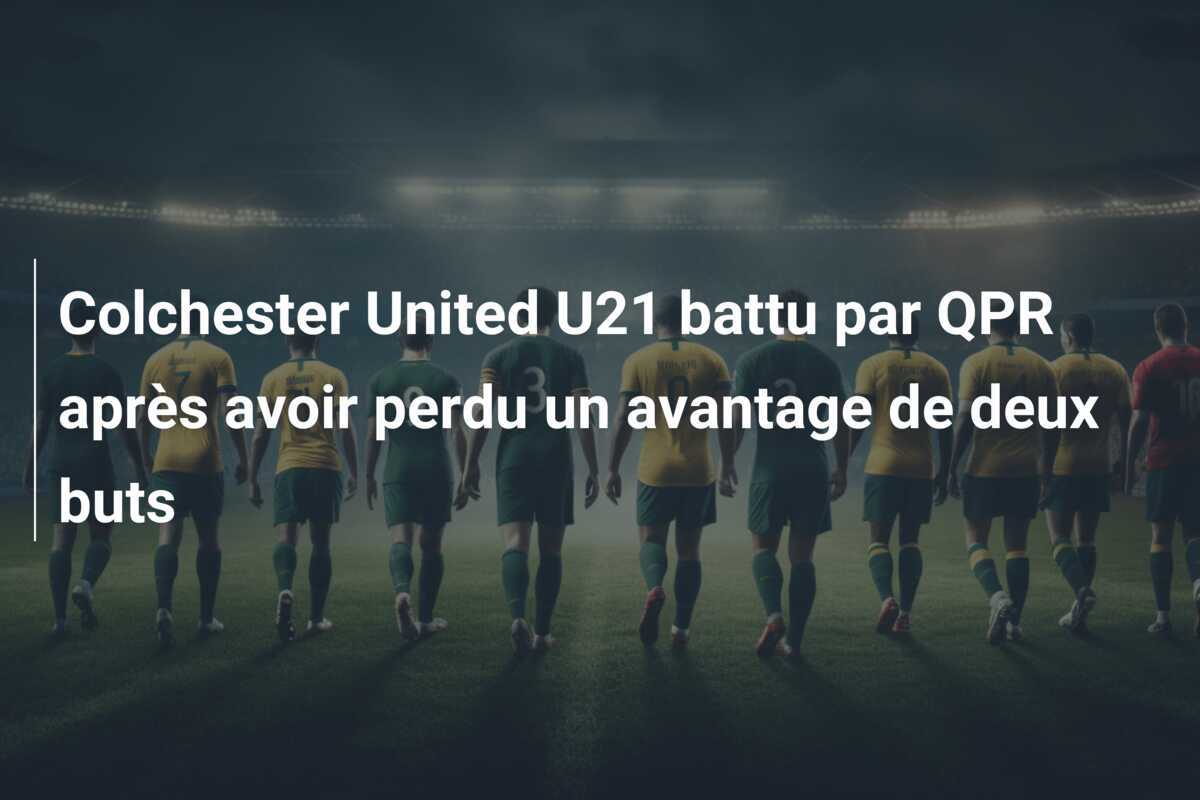 Colchester United U21 battu par QPR après avoir perdu un avantage de deux buts