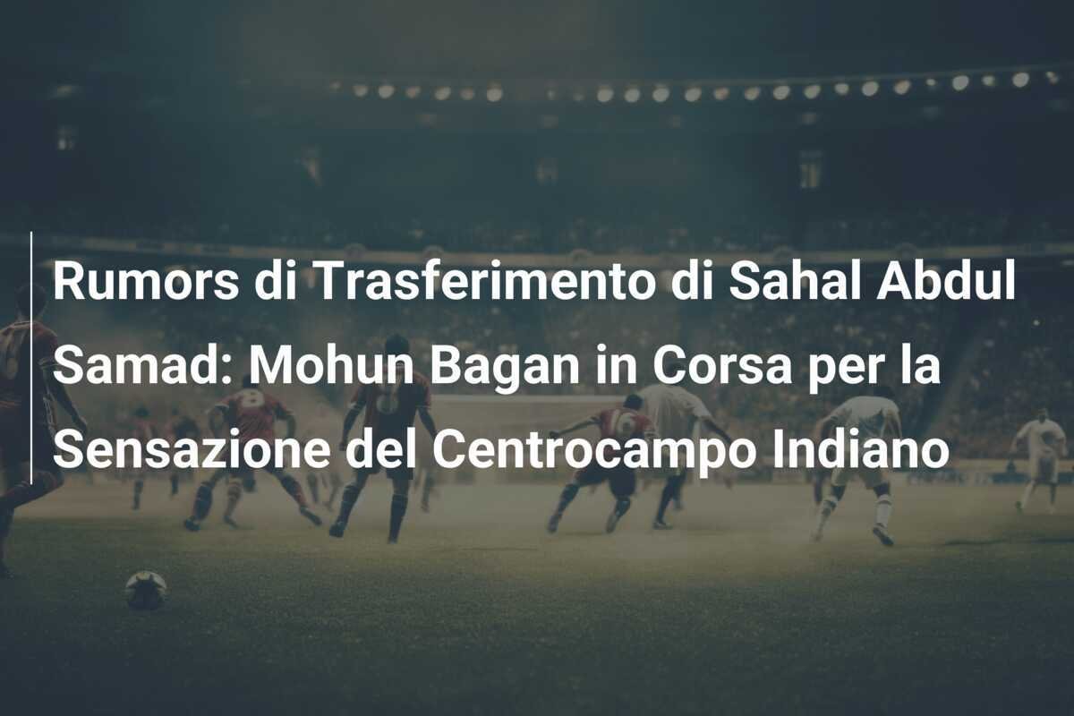 Rumors di Trasferimento di Sahal Abdul Samad: Mohun Bagan in Corsa per la Sensazione del Centrocampo Indiano