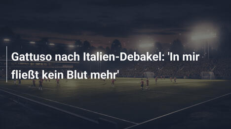 Gattuso nach Italien-Debakel: 'In mir fließt kein Blut mehr'
