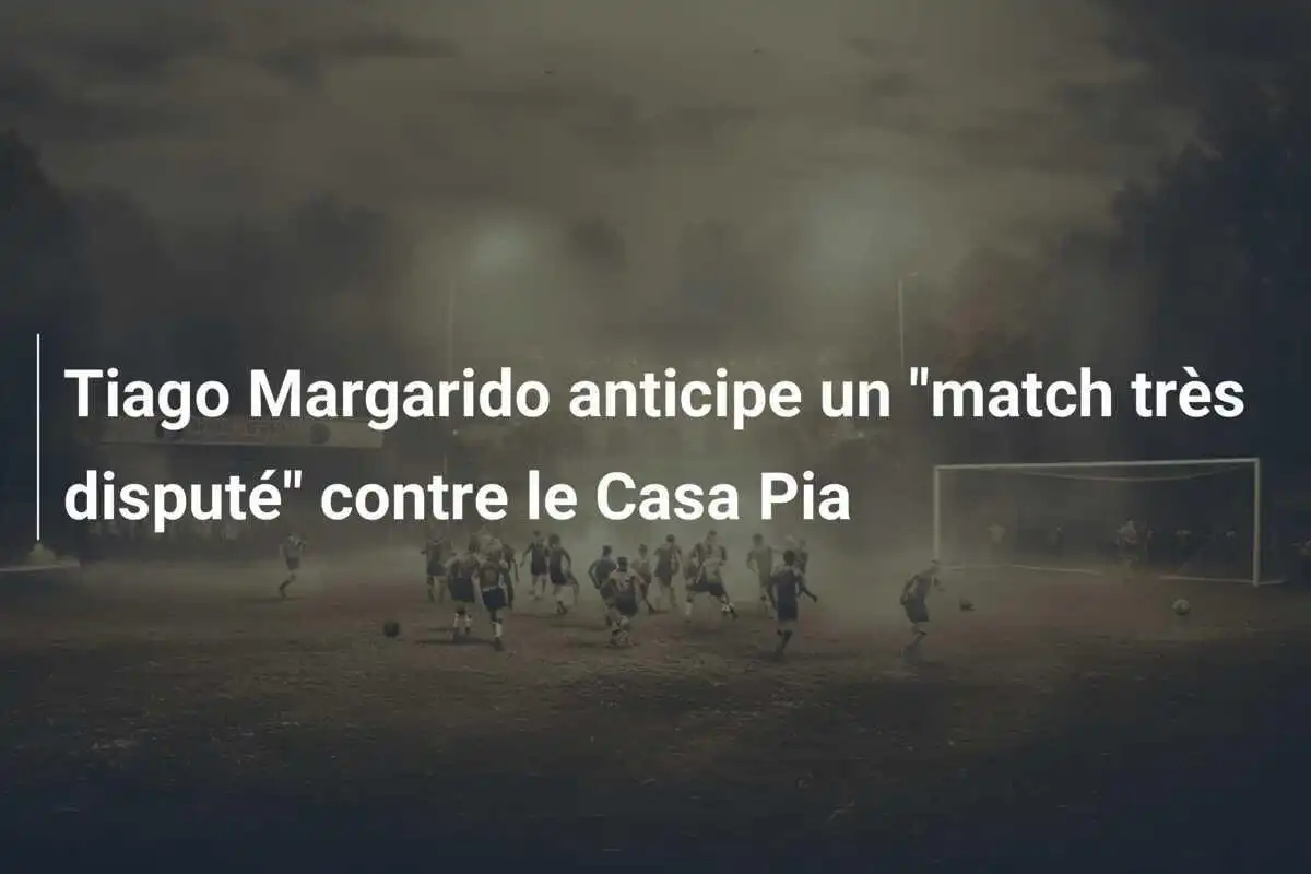 Tiago Margarido anticipe un "match très disputé" contre le Casa Pia