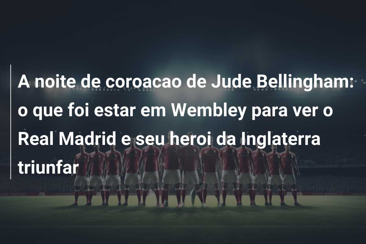 A noite de coroacao de Jude Bellingham: o que foi estar em Wembley para ver o Real Madrid e seu heroi da Inglaterra triunfar