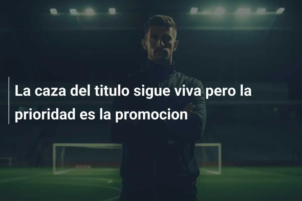 La caza del titulo sigue viva pero la prioridad es la promocion