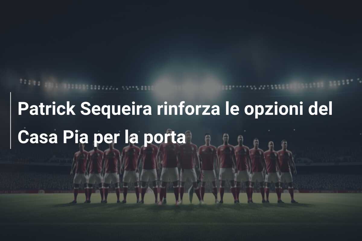 Patrick Sequeira rinforza le opzioni del Casa Pia per la porta