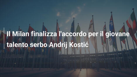 Il Milan finalizza l'accordo per il giovane talento serbo Andrij Kostić