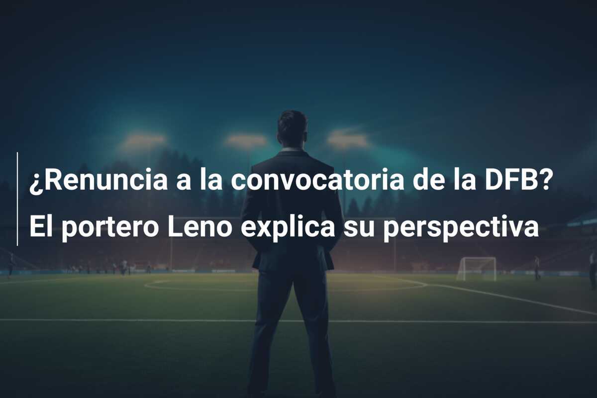 ¿Renuncia a la convocatoria de la DFB? El portero Leno explica su perspectiva