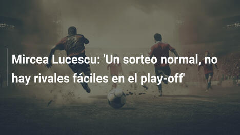 Mircea Lucescu: 'Un sorteo normal, no hay rivales fáciles en el play-off'
