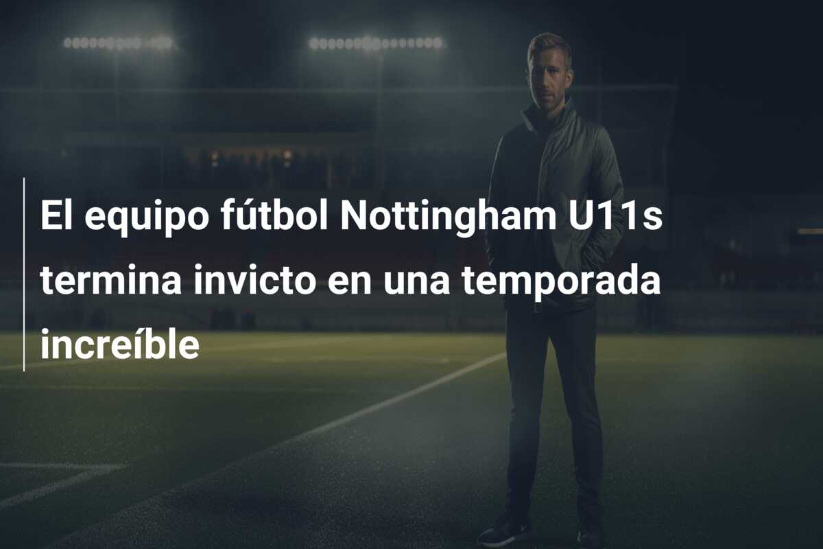 El equipo fútbol Nottingham U11s termina invicto en una temporada increíble