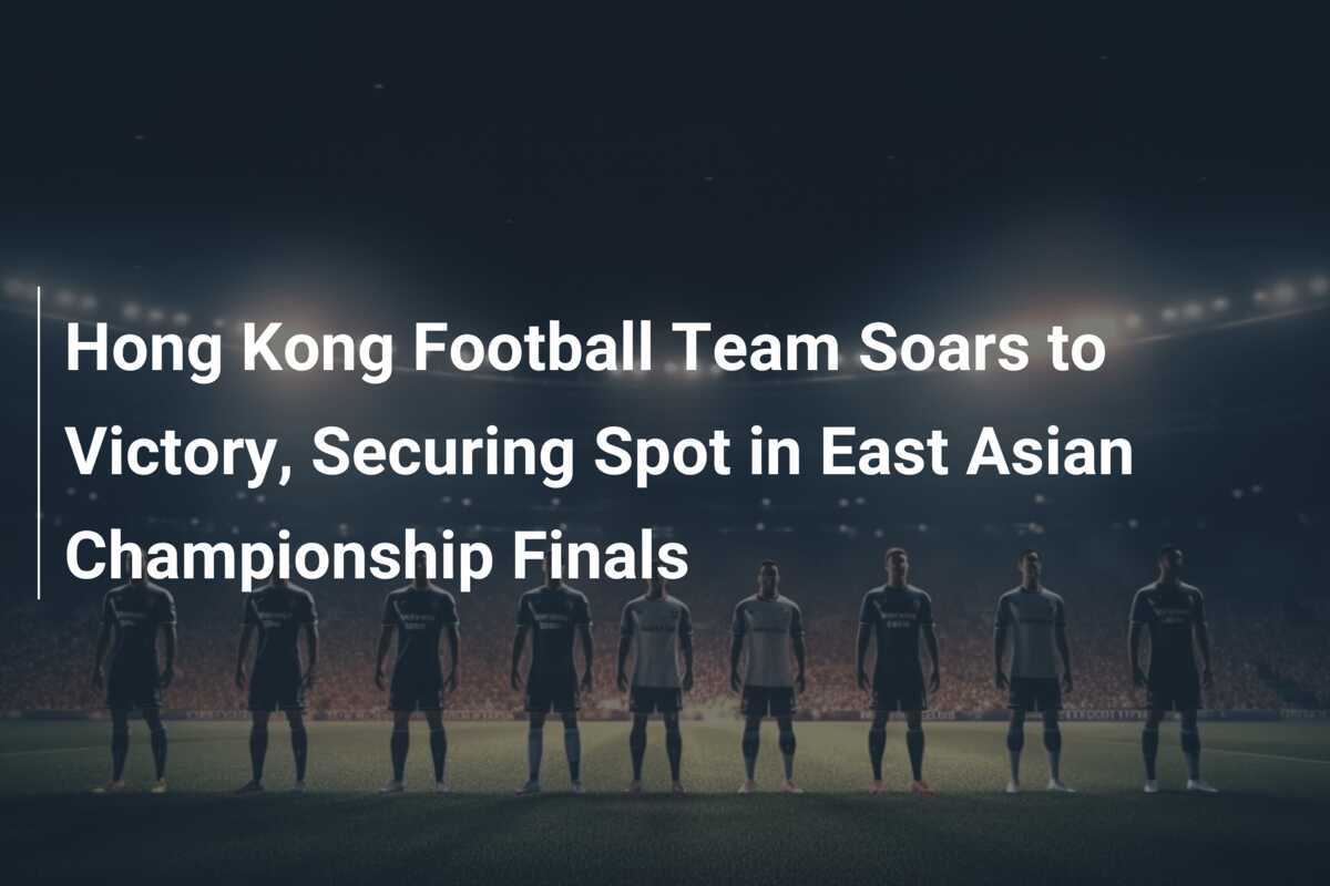 La Nazionale di Hong Kong Vola alla Vittoria, Garantendo un Posto nelle Finali del Campionato dell'Est Asiatico