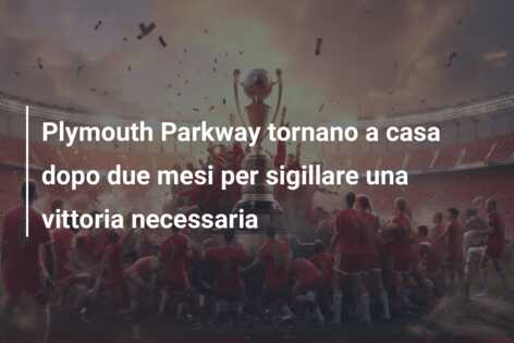 Plymouth Parkway tornano a casa dopo due mesi per sigillare una vittoria necessaria