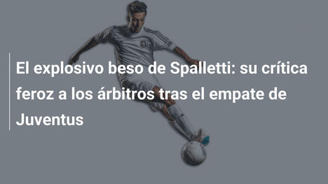 El explosivo beso de Spalletti: su crítica feroz a los árbitros tras el empate de Juventus