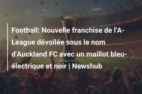 Football: Nouvelle franchise de l’A-League dévoilée sous le nom d’Auckland FC avec un maillot bleu-électrique et noir | Newshub