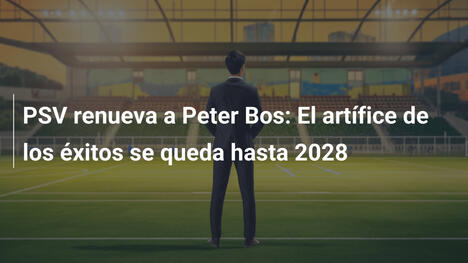 PSV renueva a Peter Bos: El artífice de los éxitos se queda hasta 2028