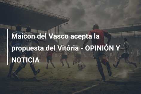 Maicon del Vasco acepta la propuesta del Vitória – OPINIÓN Y NOTICIA