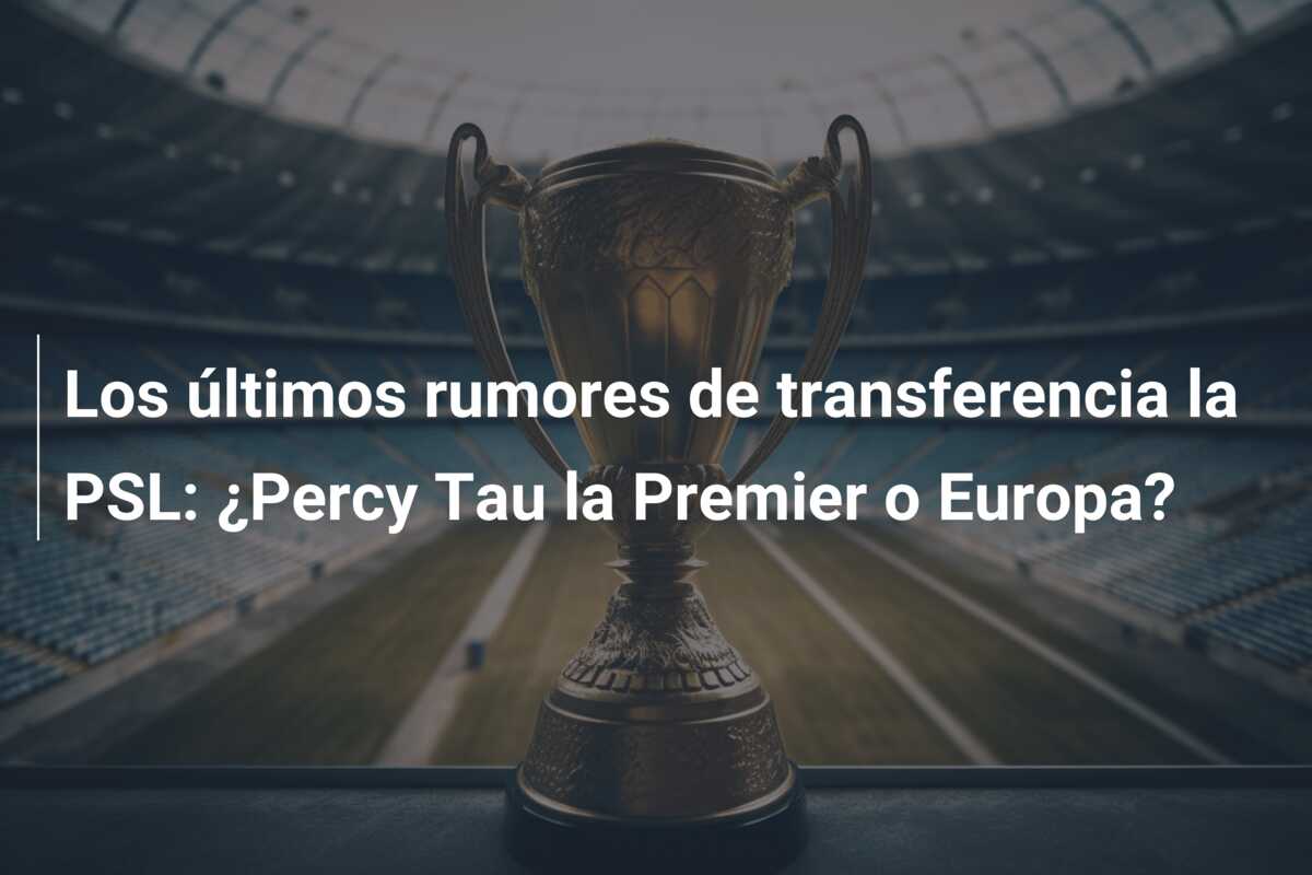 Los últimos rumores de transferencia la PSL: ¿Percy Tau la Premier o Europa?