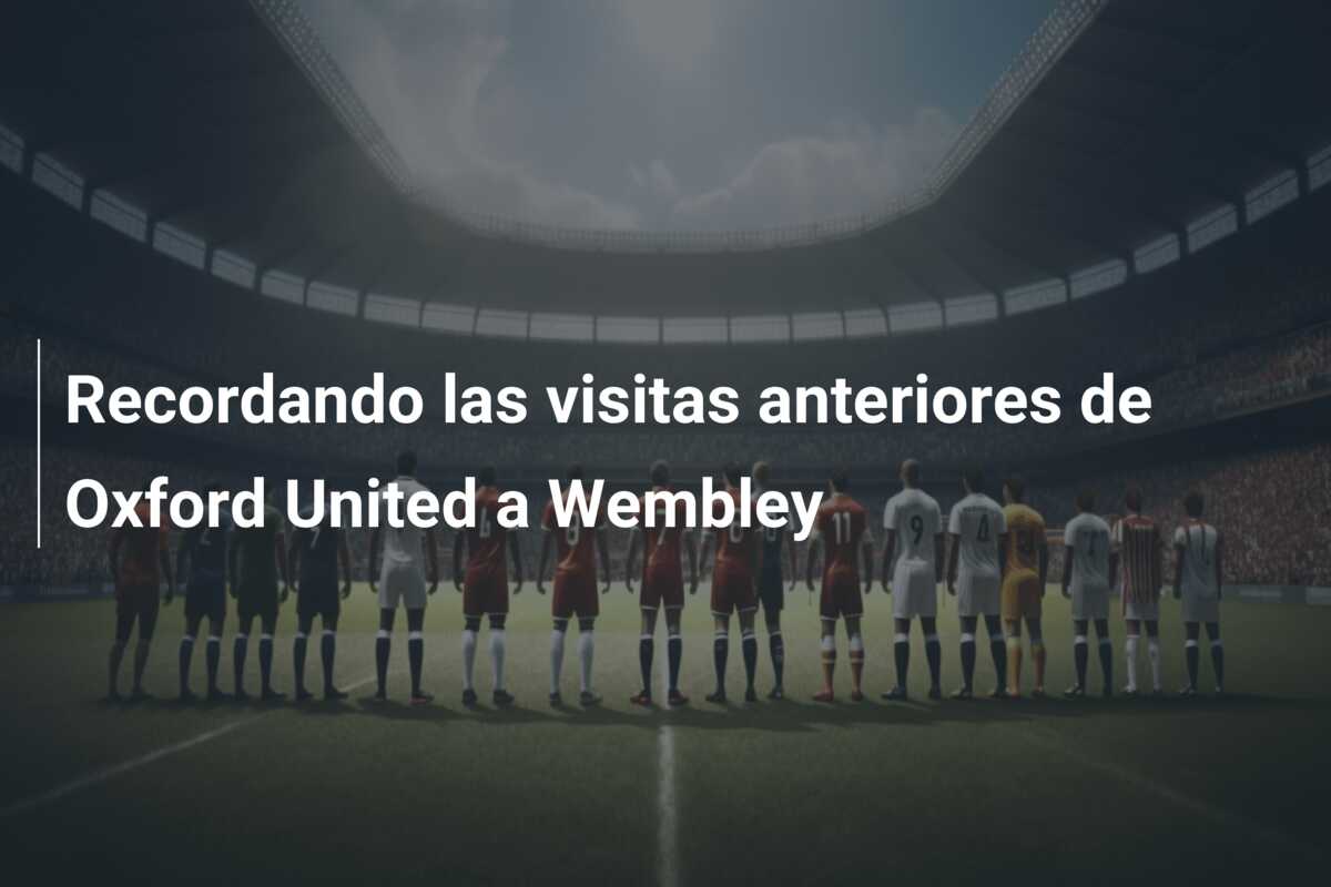 Recordando las visitas anteriores de Oxford United a Wembley