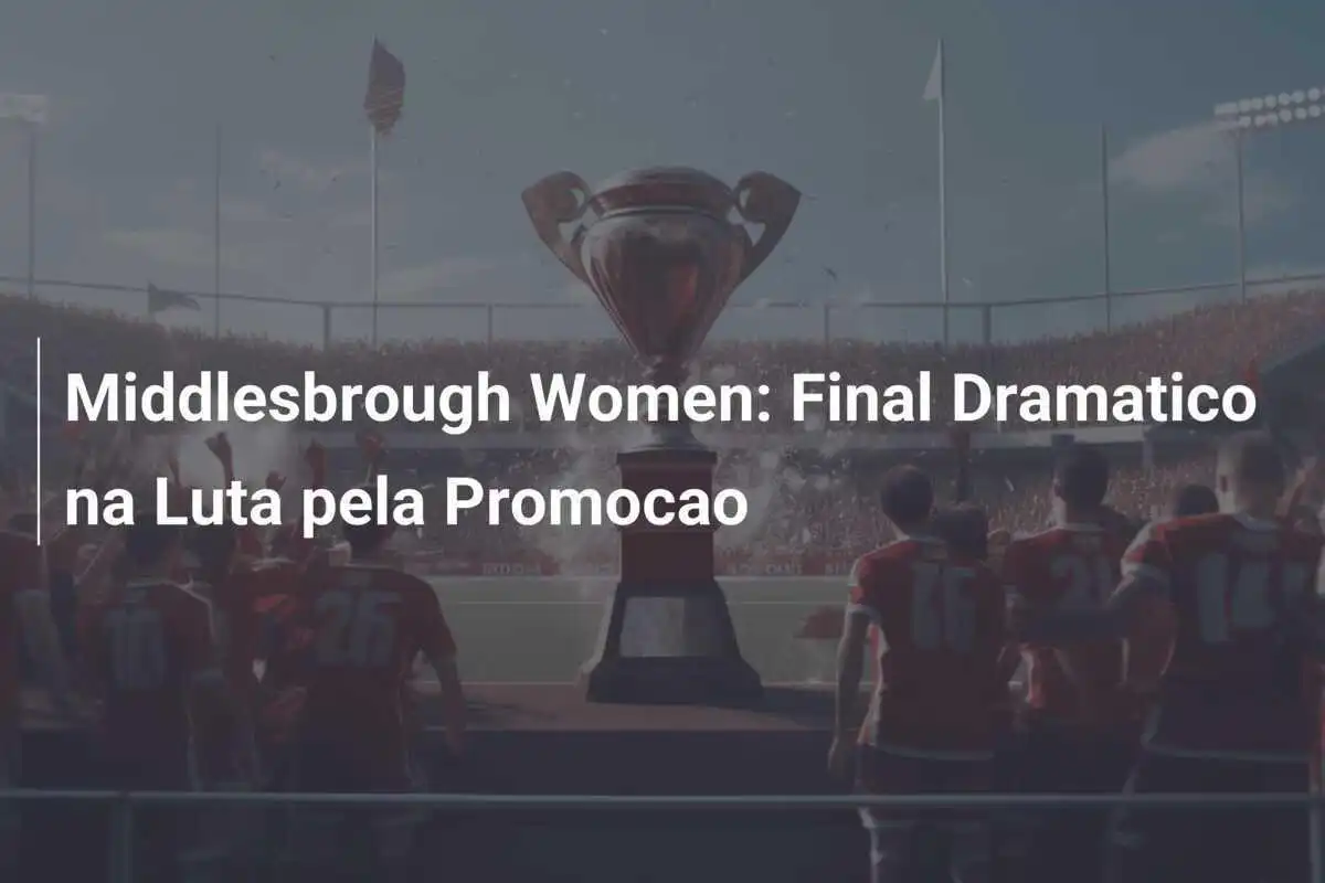 Middlesbrough Women: Final Dramatico na Luta pela Promocao