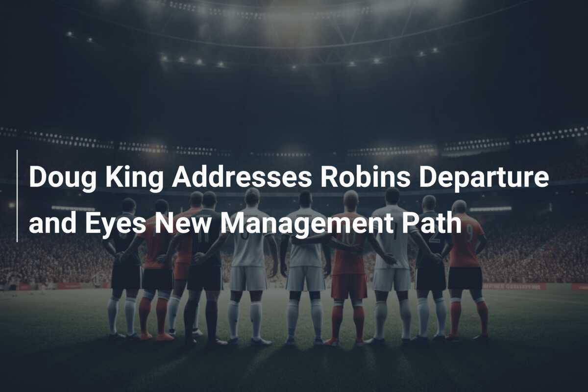 Doug King Affronta la Partenza di Robins e Punta a Nuove Strade nella Gestione