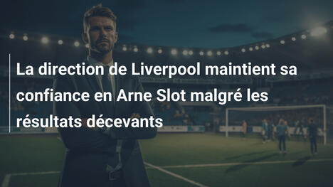 La direction de Liverpool maintient sa confiance en Arne Slot malgré les résultats décevants