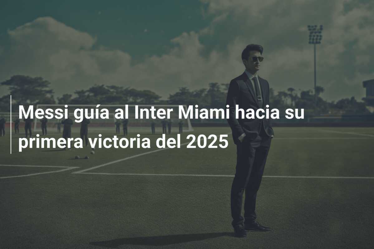 Messi guía al Inter Miami hacia su primera victoria del 2025