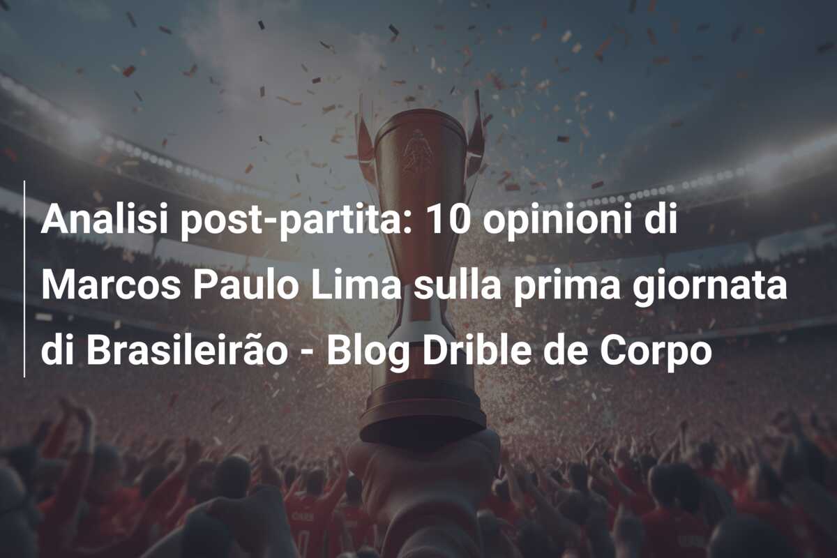 Analisi post-partita: 10 opinioni di Marcos Paulo Lima sulla prima giornata di Brasileirão – Blog Drible de Corpo