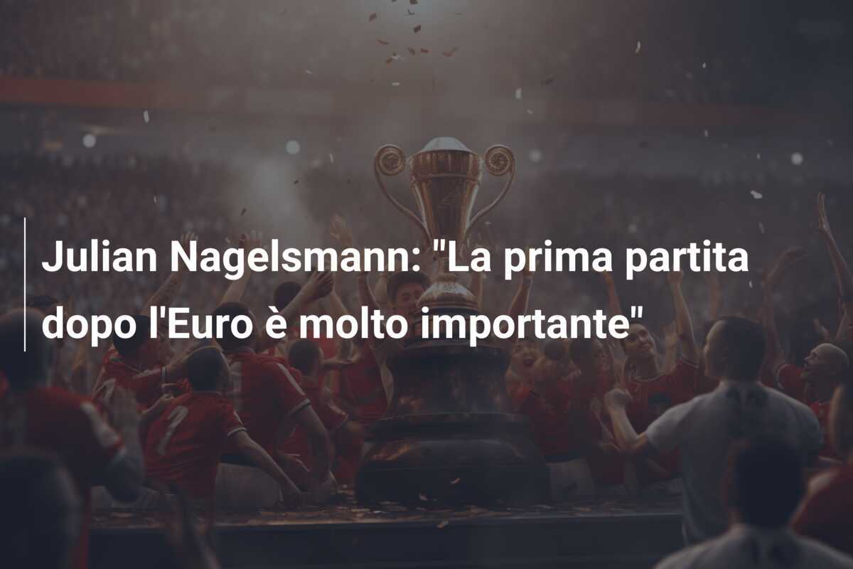 Julian Nagelsmann: "La prima partita dopo l'Euro è molto importante"
