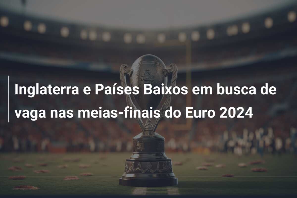 Inglaterra e Países Baixos em busca de vaga nas meias-finais do Euro 2024