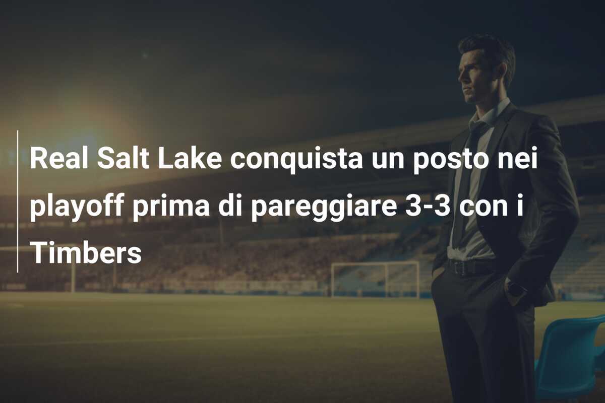 Real Salt Lake conquista un posto nei playoff prima di pareggiare 3-3 con i Timbers