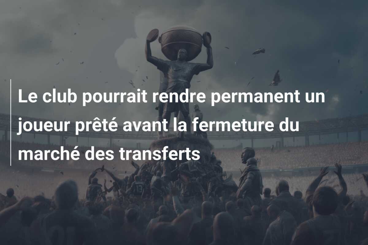 Le club pourrait rendre permanent un joueur prêté avant la fermeture du marché des transferts