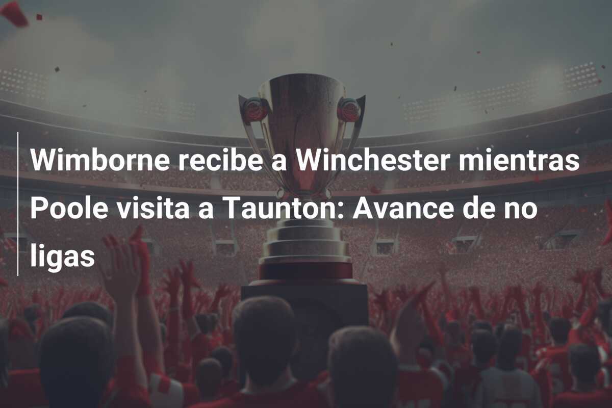 Wimborne recibe a Winchester mientras Poole visita a Taunton: Avance de no ligas