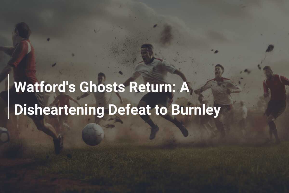 I fantasmi del Watford tornano: una sconfitta scoraggiante contro il Burnley