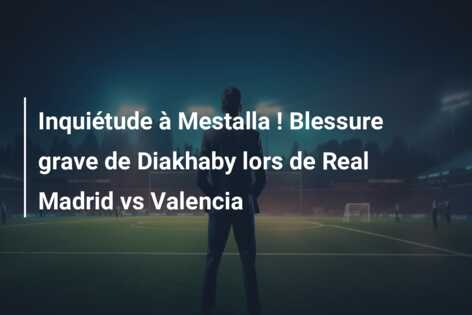 Inquiétude à Mestalla ! Blessure grave de Diakhaby lors de Real Madrid vs Valencia