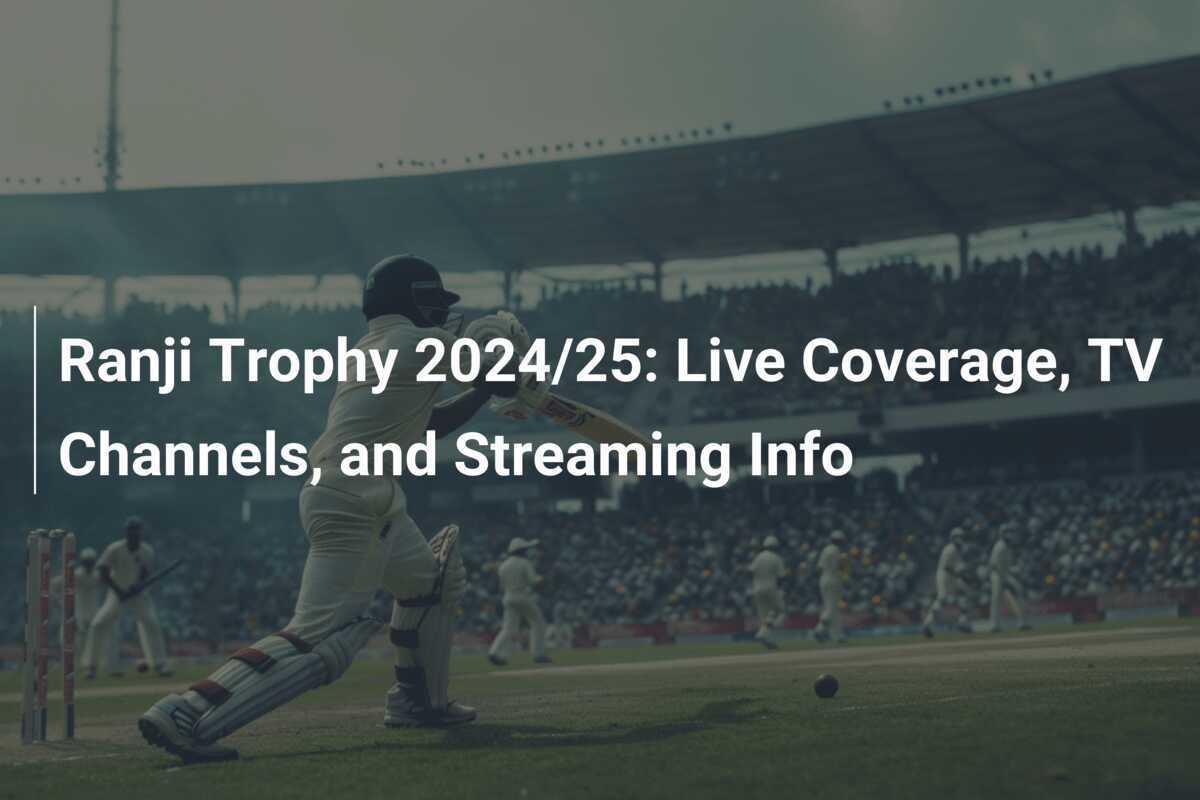 Ranji Trophy 2024/25 Live Coverage, TV Channels, and Streaming Info