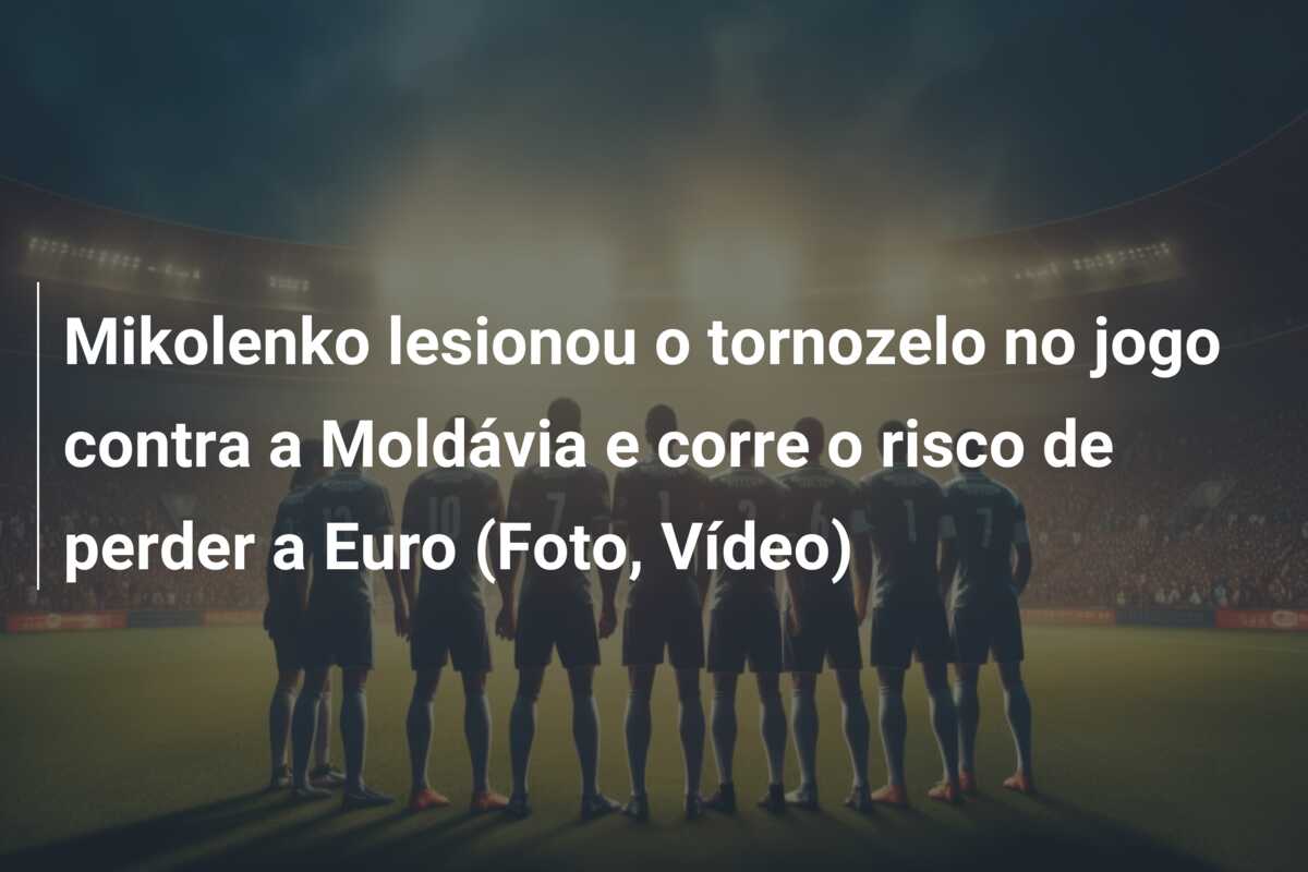 Mikolenko lesionou o tornozelo no jogo contra a Moldávia e corre o risco de perder a Euro (Foto, Vídeo)