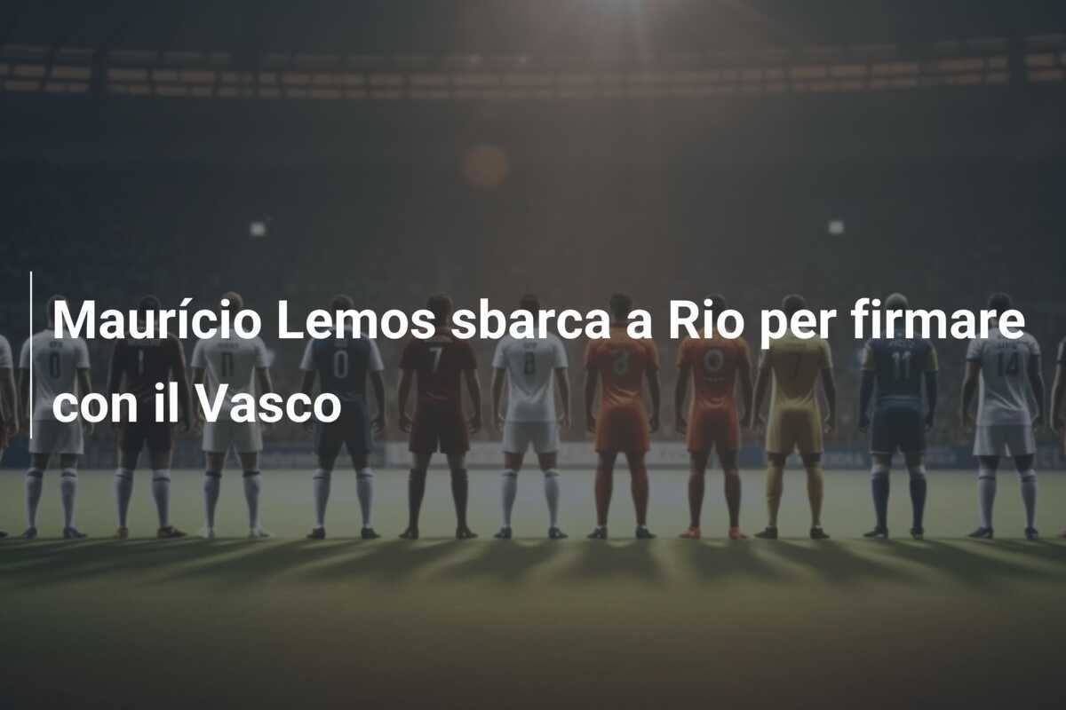 Maurício Lemos sbarca a Rio per firmare con il Vasco