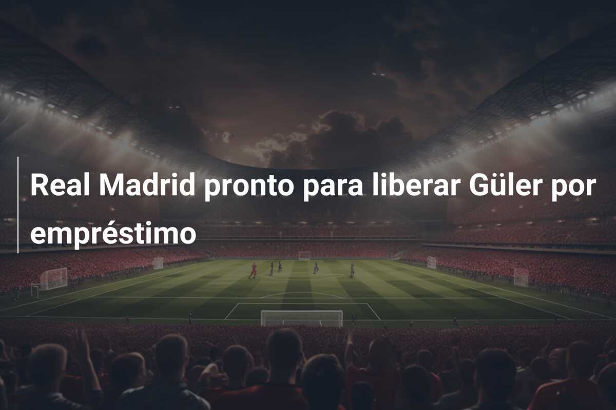 Real Madrid pronto para liberar Güler por empréstimo