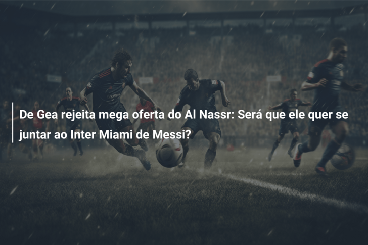 De Gea rejeita mega oferta do Al Nassr: Será que ele quer se juntar ao Inter Miami de Messi?