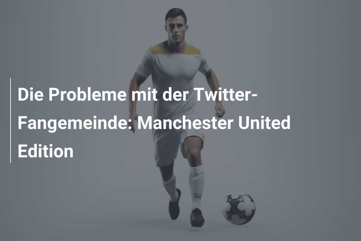 Die Probleme mit der Twitter-Fangemeinde: Manchester United Edition