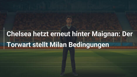 Chelsea hetzt erneut hinter Maignan: Der Torwart stellt Milan Bedingungen