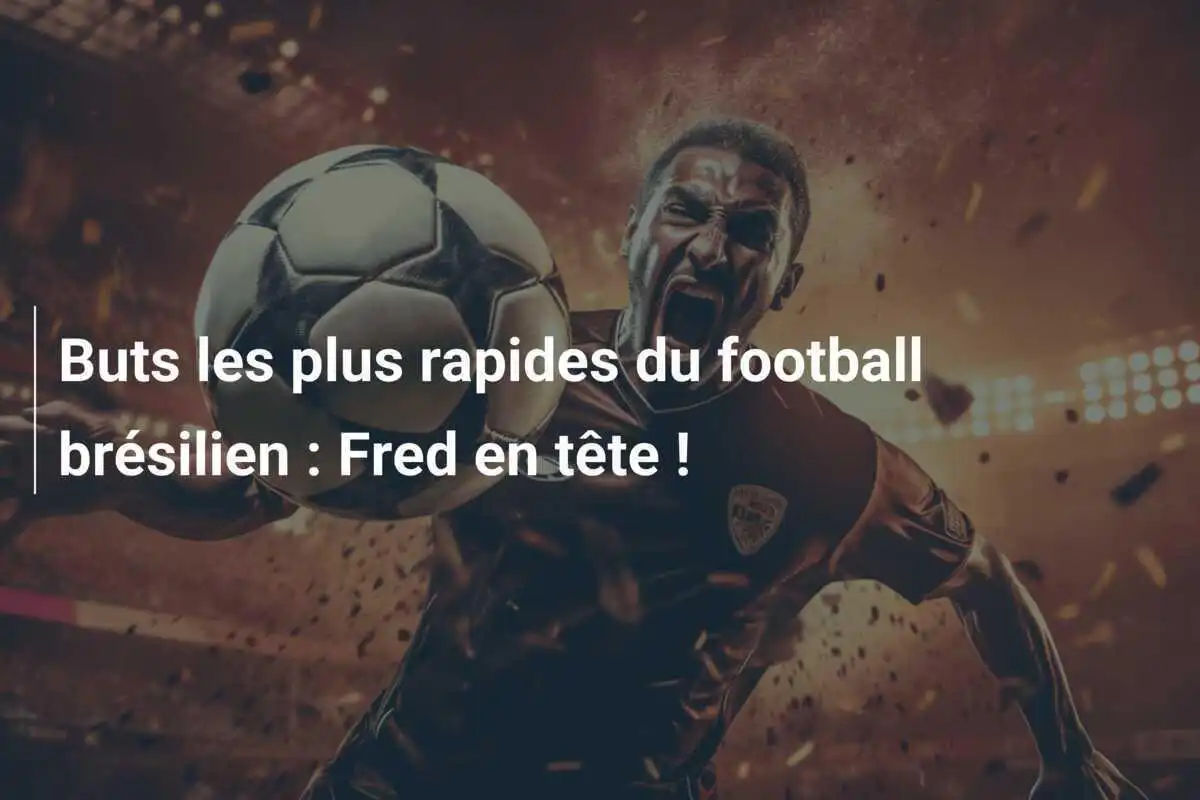 Buts les plus rapides du football brésilien : Fred en tête !